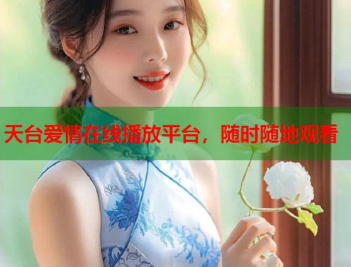 天台爱情在线播放平台，随时随地观看