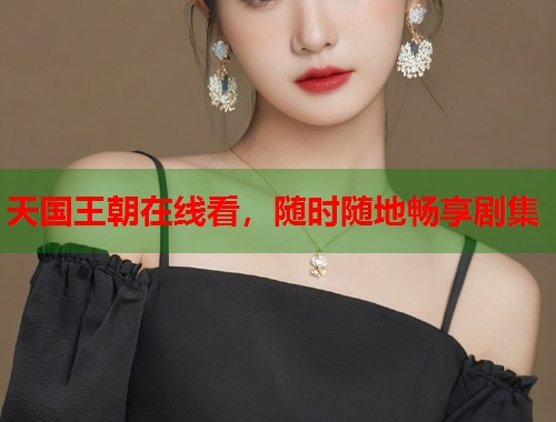 天国王朝在线看，随时随地畅享剧集