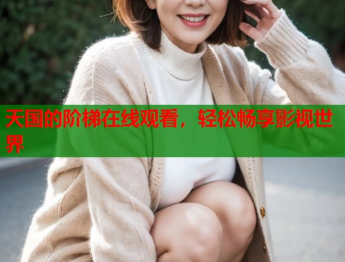 天国的阶梯在线观看，轻松畅享影视世界