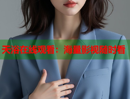 天浴在线观看：海量影视随时看