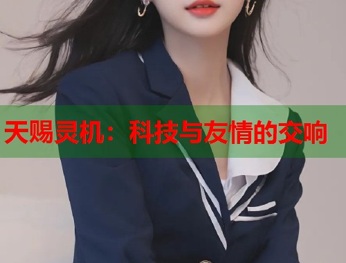 天赐灵机：科技与友情的交响