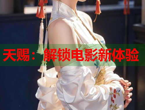 天赐：解锁电影新体验