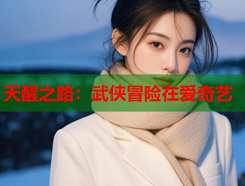 天醒之路：武侠冒险在爱奇艺