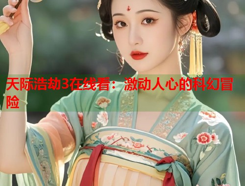 天际浩劫3在线看：激动人心的科幻冒险