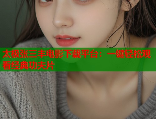 太极张三丰电影下载平台：一键轻松观看经典功夫片