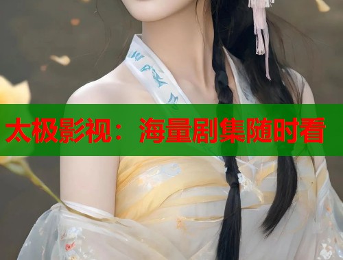 太极影视：海量剧集随时看