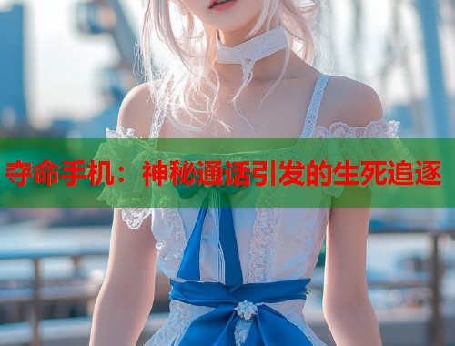 夺命手机：神秘通话引发的生死追逐
