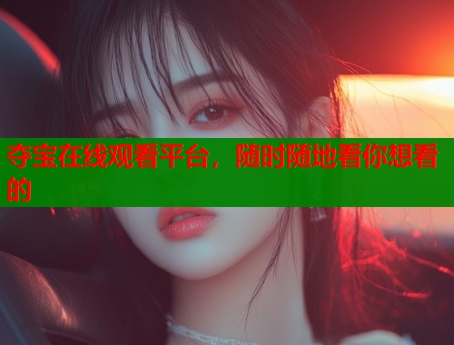 夺宝在线观看平台，随时随地看你想看的