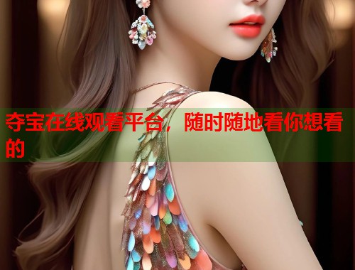 夺宝在线观看平台，随时随地看你想看的