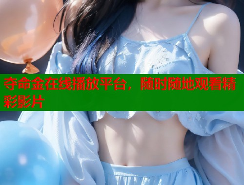 夺命金在线播放平台，随时随地观看精彩影片