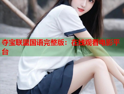 夺宝联盟国语完整版：在线观看电影平台