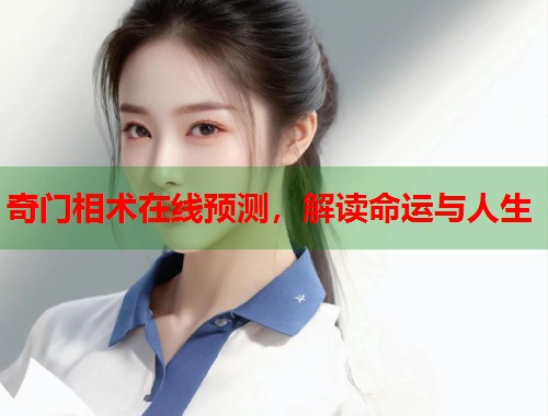 奇门相术在线预测，解读命运与人生