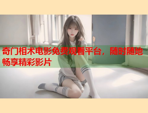 奇门相术电影免费观看平台，随时随地畅享精彩影片