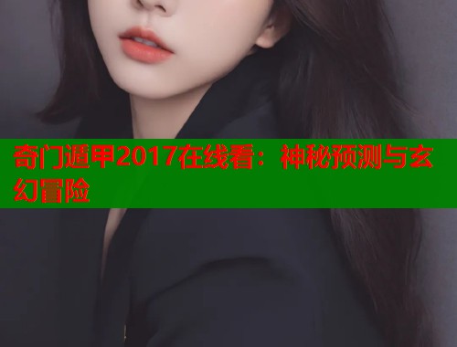 奇门遁甲2017在线看：神秘预测与玄幻冒险