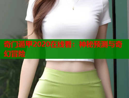 奇门遁甲2020在线看：神秘预测与奇幻冒险