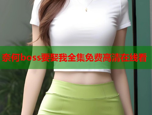 奈何boss要娶我全集免费高清在线看