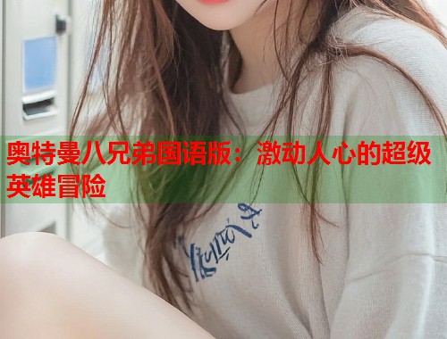 奥特曼八兄弟国语版：激动人心的超级英雄冒险