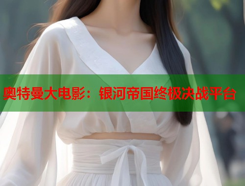 奥特曼大电影：银河帝国终极决战平台
