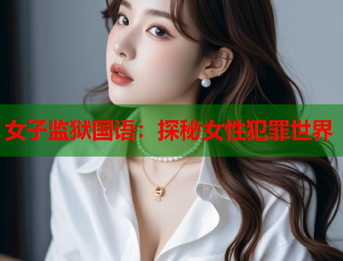 女子监狱国语：探秘女性犯罪世界