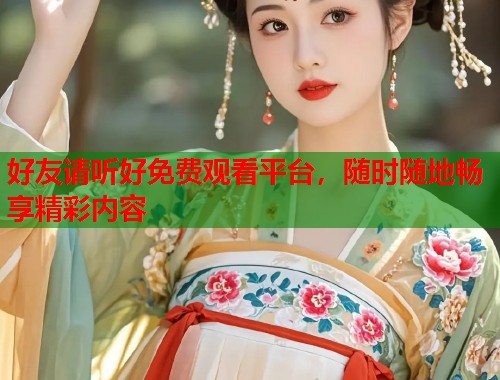 好友请听好免费观看平台，随时随地畅享精彩内容