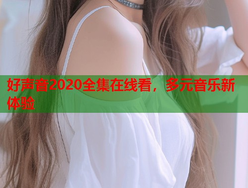 好声音2020全集在线看，多元音乐新体验