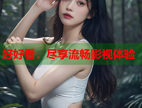 好好看，尽享流畅影视体验