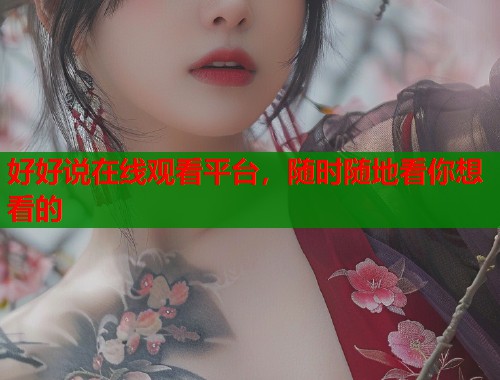 好好说在线观看平台，随时随地看你想看的