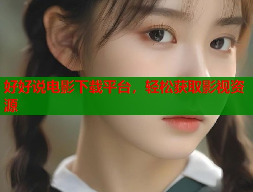 好好说电影下载平台，轻松获取影视资源