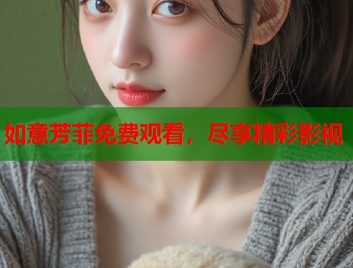如意芳菲免费观看，尽享精彩影视