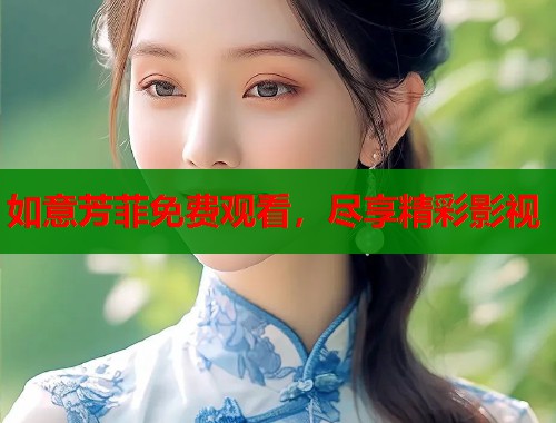 如意芳菲免费观看，尽享精彩影视