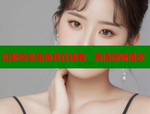 如懿传全集免费在线看，高清流畅播放