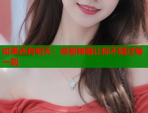 如果还有明天：追剧神器让你不错过每一刻