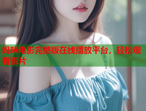 妈咪电影完整版在线播放平台，轻松观看影片