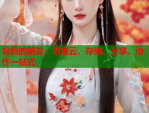 妈妈的朋友：百度云，存储、分享、协作一站式