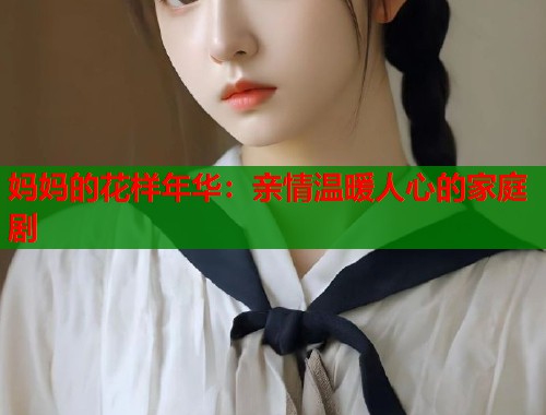 妈妈的花样年华：亲情温暖人心的家庭剧