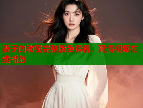 妻子的秘密完整版免费看，高清视频在线播放