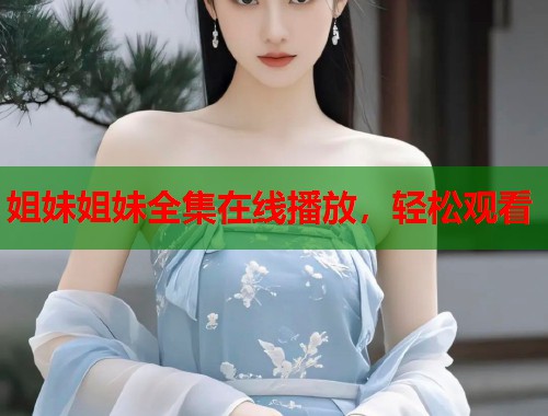 姐妹姐妹全集在线播放，轻松观看
