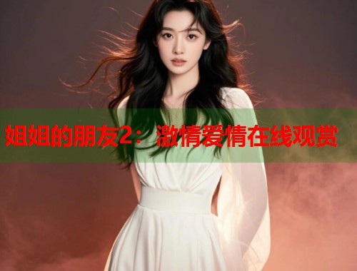 姐姐的朋友2：激情爱情在线观赏
