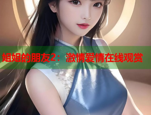 姐姐的朋友2：激情爱情在线观赏