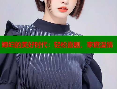 媳妇的美好时代：轻松喜剧，家庭温情