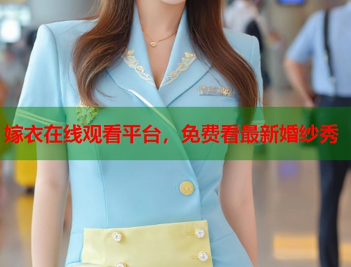 嫁衣在线观看平台，免费看最新婚纱秀