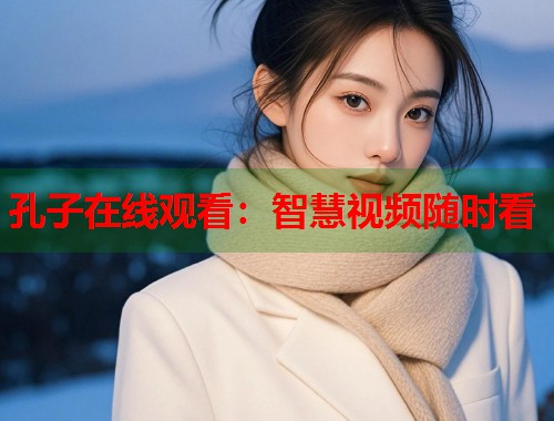 孔子在线观看：智慧视频随时看