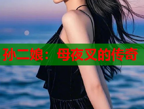 孙二娘：母夜叉的传奇