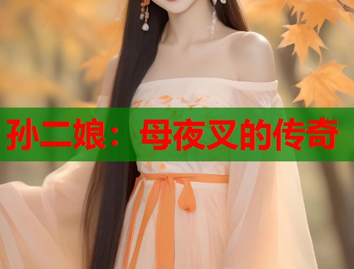 孙二娘：母夜叉的传奇
