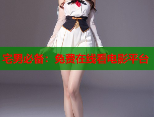 宅男必备：免费在线看电影平台