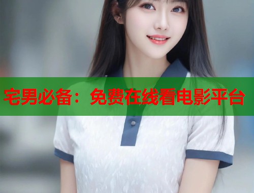 宅男必备：免费在线看电影平台