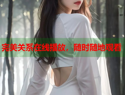 完美关系在线播放，随时随地观看