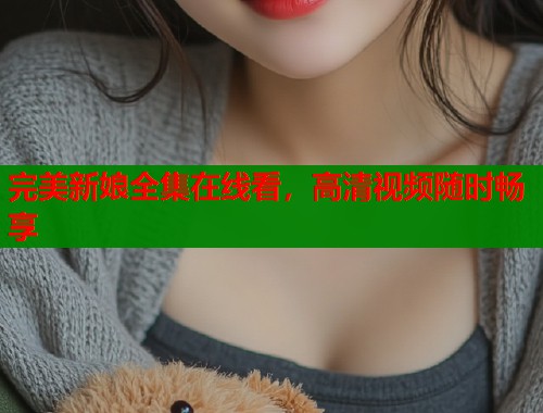完美新娘全集在线看，高清视频随时畅享
