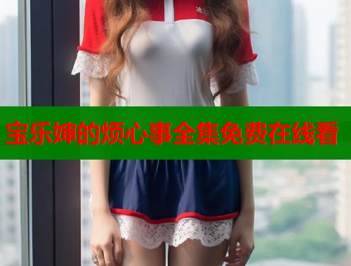 宝乐婶的烦心事全集免费在线看