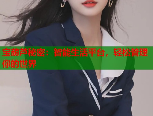 宝葫芦秘密：智能生活平台，轻松管理你的世界